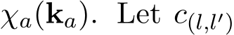  χa(ka). Let c(l,l′)