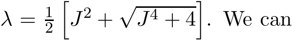  λ = 12�J2 +√J4 + 4�. We can