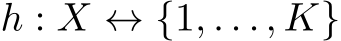  h : X ↔ {1, . . . , K}