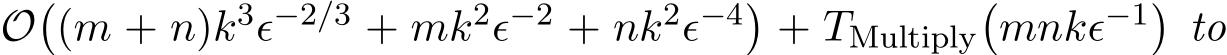  O�(m + n)k3ϵ−2/3 + mk2ϵ−2 + nk2ϵ−4�+ TMultiply�mnkϵ−1�to