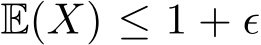  E(X) ≤ 1 + ϵ