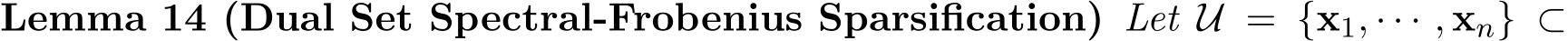 Lemma 14 (Dual Set Spectral-Frobenius Sparsification) Let U = {x1, · · · , xn} ⊂