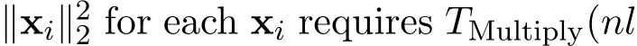 ∥xi∥22 for each xi requires TMultiply(nl