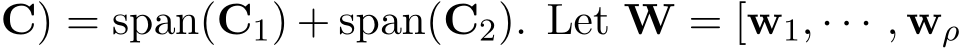 C) = span(C1) + span(C2). Let W = [w1, · · · , wρ