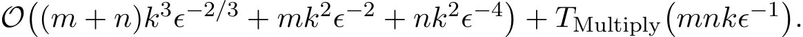  O�(m + n)k3ϵ−2/3 + mk2ϵ−2 + nk2ϵ−4�+ TMultiply�mnkϵ−1�.