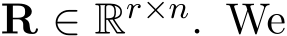  R ∈ Rr×n. We