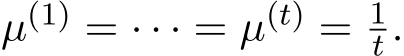  µ(1) = · · · = µ(t) = 1t .