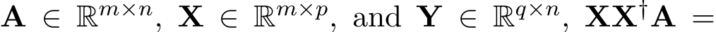  A ∈ Rm×n, X ∈ Rm×p, and Y ∈ Rq×n, XX†A =