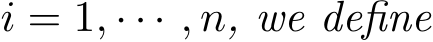  i = 1, · · · , n, we define