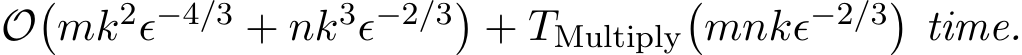 O�mk2ϵ−4/3 + nk3ϵ−2/3�+ TMultiply�mnkϵ−2/3�time.