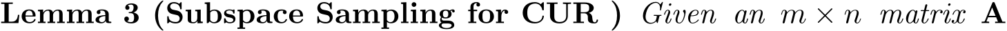 Lemma 3 (Subspace Sampling for CUR ) Given an m × n matrix A