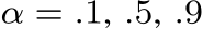  α = .1, .5, .9