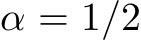  α = 1/2