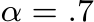 α = .7