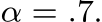  α = .7.