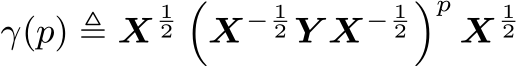  γ(p) ≜ X12�X− 12 Y X− 12�pX12