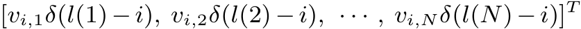 [vi,1δ(l(1)−i), vi,2δ(l(2)−i), · · · , vi,Nδ(l(N)−i)]T