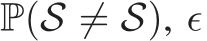  P( �S ̸= S), ǫ