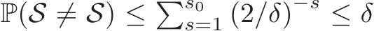  P( �S ̸= S) ≤ �s0s=1 (2/δ)−s ≤ δ