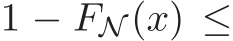  1 − FN (x) ≤