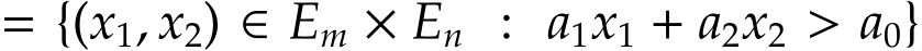  = {(x1, x2) ∈ Em × En : a1x1 + a2x2 > a0}