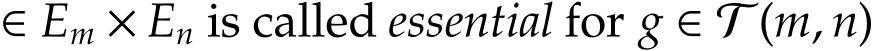  ∈ Em × En is called essential for g ∈ T (m, n)