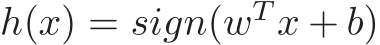 h(x) = sign(wT x + b)