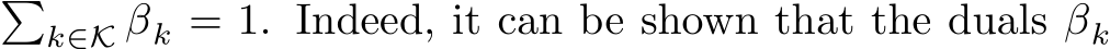 �k∈K βk = 1. Indeed, it can be shown that the duals βk