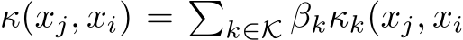  κ(xj, xi) = �k∈K βkκk(xj, xi