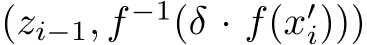  (zi−1, f −1(δ · f(x′i)))