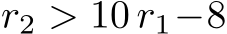  r2 > 10 r1−8