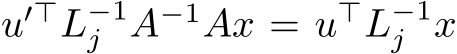  u′⊤L−1j A−1Ax = u⊤L−1j x