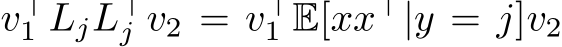  v⊤1 LjL⊤j v2 = v⊤1 E[xx⊤|y = j]v2