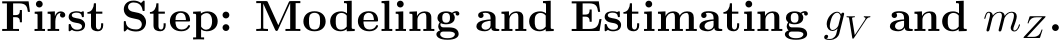  First Step: Modeling and Estimating gV and mZ.