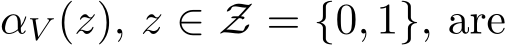  αV (z), z ∈ Z = {0, 1}, are