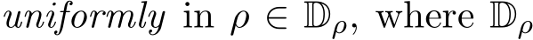  uniformly in ρ ∈ Dρ, where Dρ