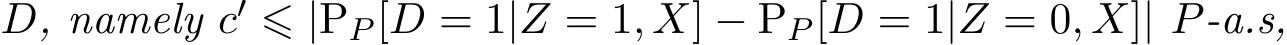  D, namely c′ ⩽ |PP [D = 1|Z = 1, X] − PP [D = 1|Z = 0, X]| P-a.s,