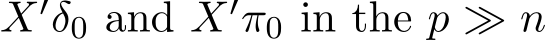  X′δ0 and X′π0 in the p ≫ n