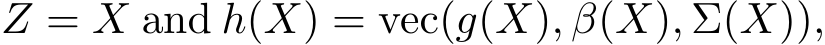  Z = X and h(X) = vec(g(X), β(X), Σ(X)),