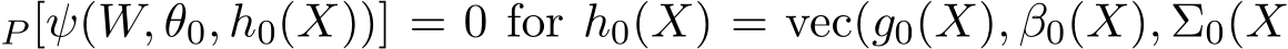 P [ψ(W, θ0, h0(X))] = 0 for h0(X) = vec(g0(X), β0(X), Σ0(X