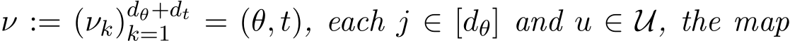  ν := (νk)dθ+dtk=1 = (θ, t), each j ∈ [dθ] and u ∈ U, the map