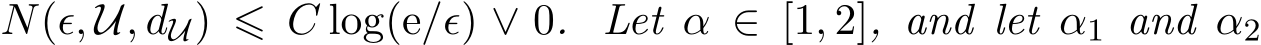  N(ϵ, U, dU) ⩽ C log(e/ϵ) ∨ 0. Let α ∈ [1, 2], and let α1 and α2