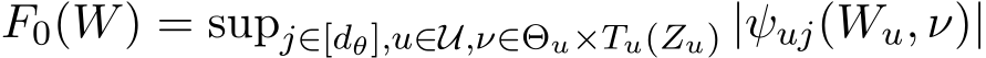  F0(W) = supj∈[dθ],u∈U,ν∈Θu×Tu(Zu) |ψuj(Wu, ν)|
