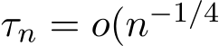  τn = o(n−1/4