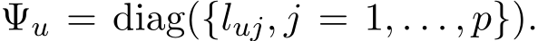 �Ψu = diag({�luj, j = 1, . . . , p}).