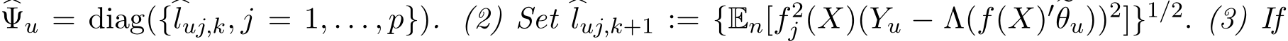 �Ψu = diag({�luj,k, j = 1, . . . , p}). (2) Set �luj,k+1 := {En[f2j (X)(Yu − Λ(f(X)′�θu))2]}1/2. (3) If