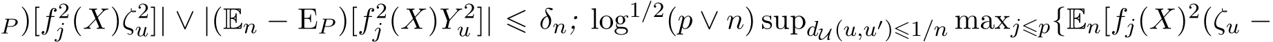 P )[f2j (X)ζ2u]| ∨ |(En − EP )[f2j (X)Y 2u ]| ⩽ δn; log1/2(p ∨ n) supdU(u,u′)⩽1/n maxj⩽p{En[fj(X)2(ζu −