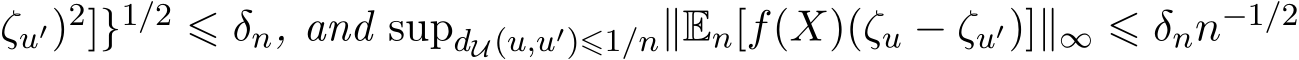 ζu′)2]}1/2 ⩽ δn, and supdU(u,u′)⩽1/n∥En[f(X)(ζu − ζu′)]∥∞ ⩽ δnn−1/2