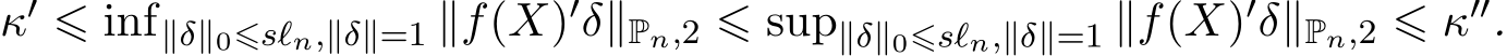 κ′ ⩽ inf∥δ∥0⩽sℓn,∥δ∥=1 ∥f(X)′δ∥Pn,2 ⩽ sup∥δ∥0⩽sℓn,∥δ∥=1 ∥f(X)′δ∥Pn,2 ⩽ κ′′.