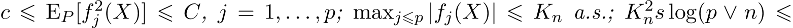  c ⩽ EP [f2j (X)] ⩽ C, j = 1, . . . , p; maxj⩽p |fj(X)| ⩽ Kn a.s.; K2ns log(p ∨ n) ⩽